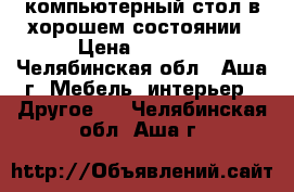 компьютерный стол в хорошем состоянии › Цена ­ 4 000 - Челябинская обл., Аша г. Мебель, интерьер » Другое   . Челябинская обл.,Аша г.